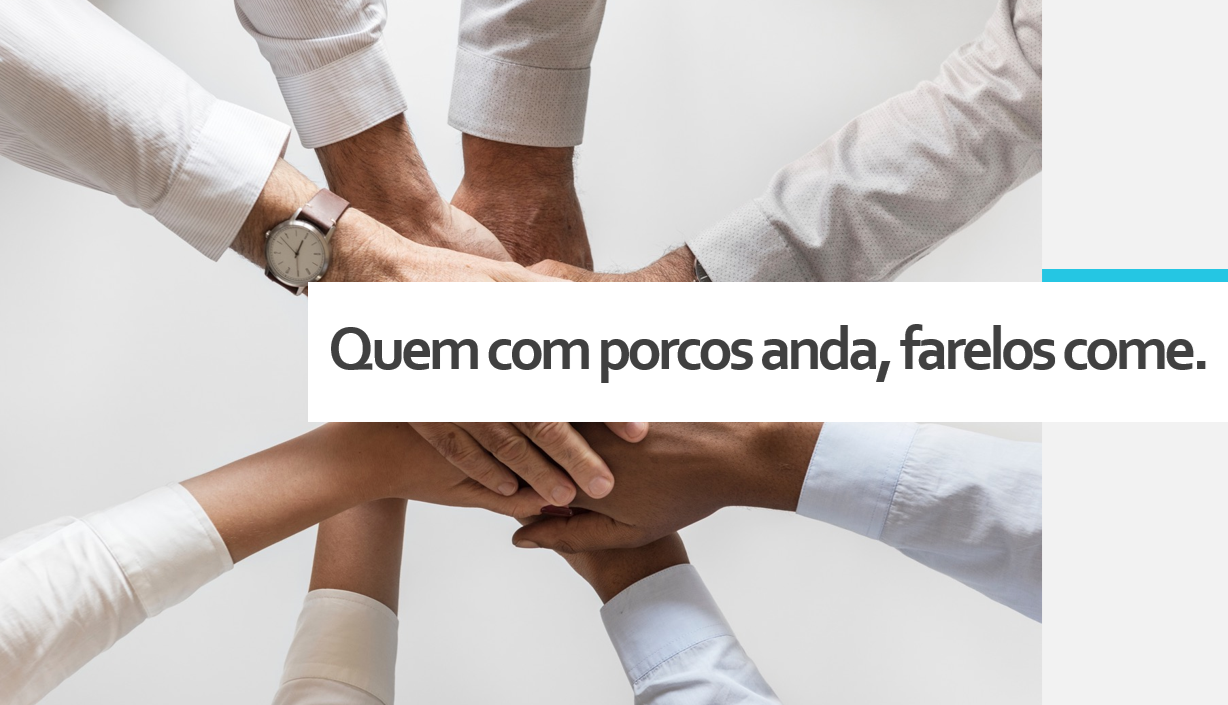 «Quem com porcos anda, farelo come»