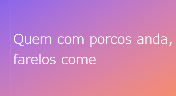 «Quem com porcos anda, farelo come»